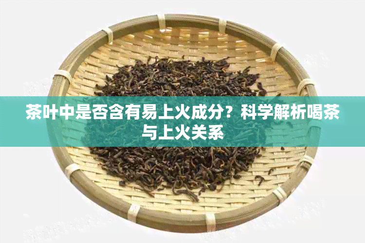 茶叶中是否含有易上火成分？科学解析喝茶与上火关系