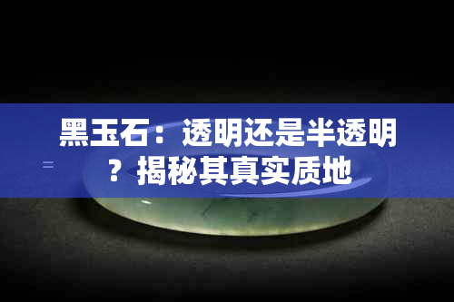 黑玉石：透明还是半透明？揭秘其真实质地