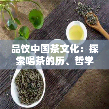 品饮中国茶文化：探索喝茶的历、哲学与艺术