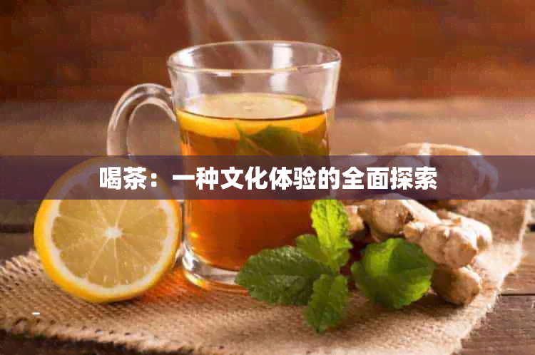 喝茶：一种文化体验的全面探索