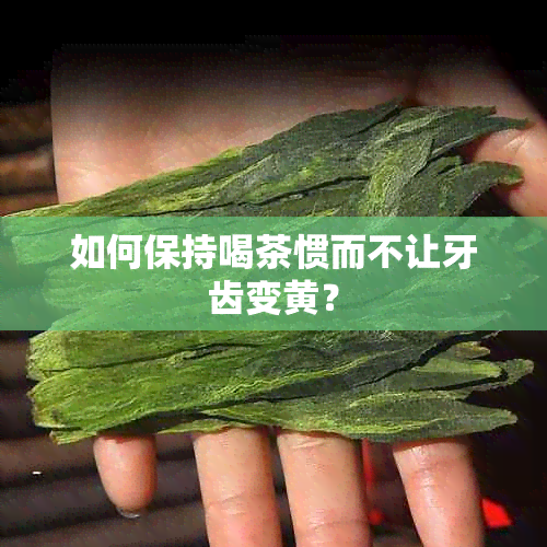 如何保持喝茶惯而不让牙齿变黄？