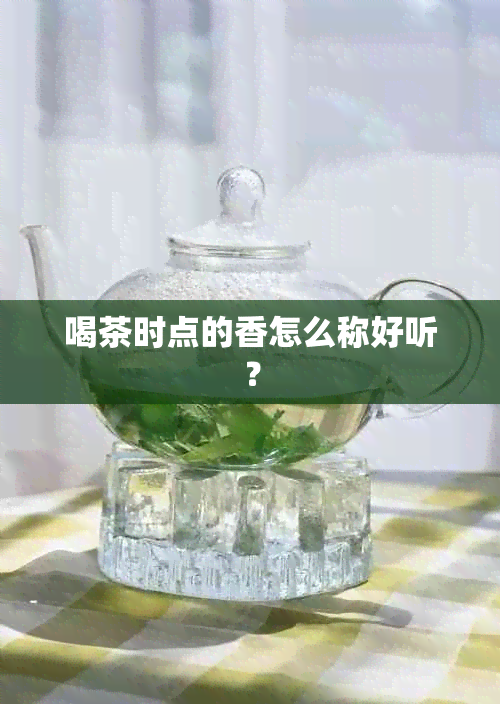 喝茶时点的香怎么称好听？