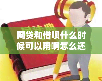 网贷和借呗什么时候可以用啊怎么还-网贷和借呗什么时候可以用啊怎么还款