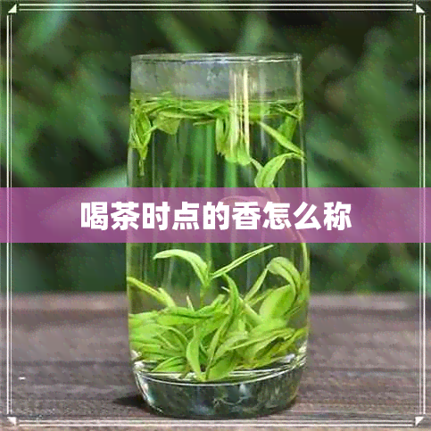 喝茶时点的香怎么称