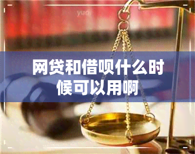 网贷和借呗什么时候可以用啊