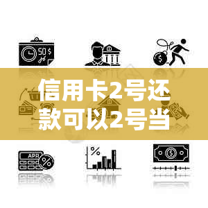 信用卡2号还款可以2号当天还吗安全吗：关于信用卡还款日期的疑问