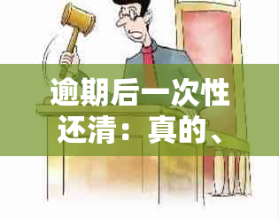 逾期后一次性还清：真的、安全吗？逾期处理及还款后影响解答