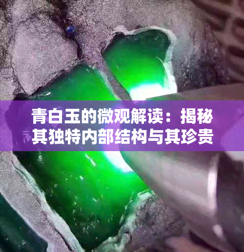 青白玉的微观解读：揭秘其独特内部结构与其珍贵价值的关系