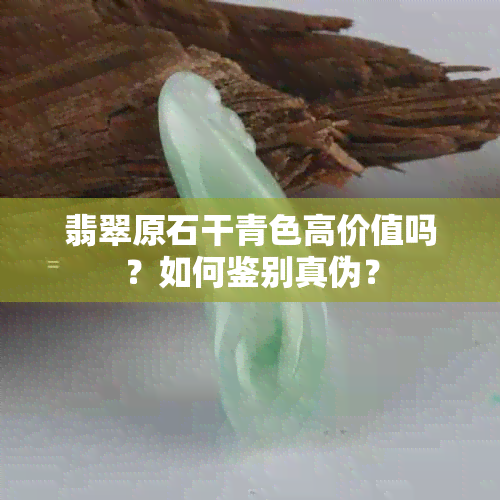 翡翠原石干青色高价值吗？如何鉴别真伪？