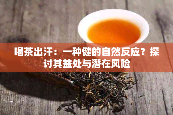 喝茶出汗：一种健的自然反应？探讨其益处与潜在风险