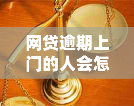 网贷逾期上门的人会怎么样：遇到应如何处理？