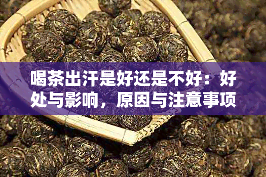 喝茶出汗是好还是不好：好处与影响，原因与注意事项