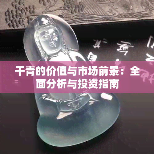 干青的价值与市场前景：全面分析与投资指南