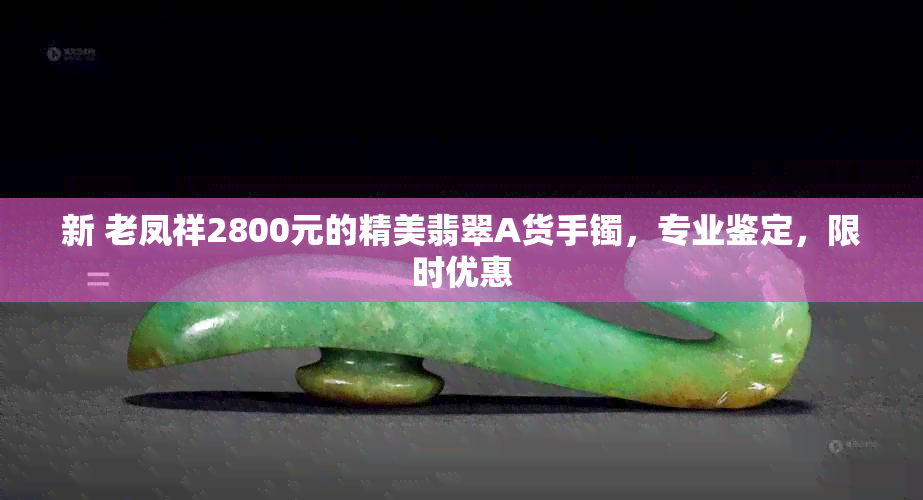 新 老凤祥2800元的精美翡翠A货手镯，专业鉴定，限时优惠