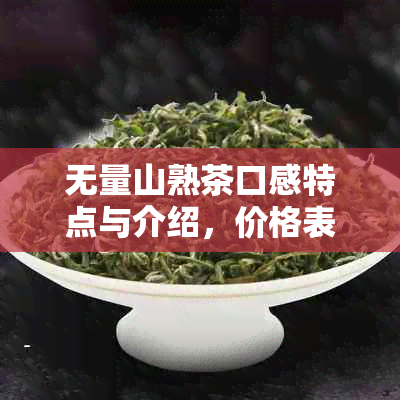 无量山熟茶口感特点与介绍，价格表及评价