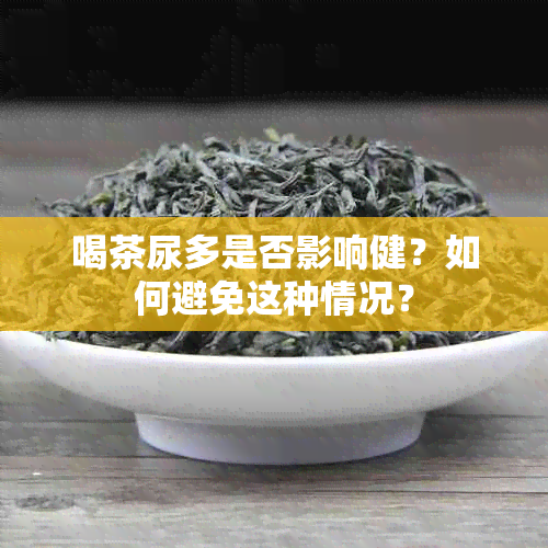 喝茶尿多是否影响健？如何避免这种情况？