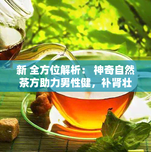 新 全方位解析： 神奇自然茶方助力男性健，补肾壮阳茶饮秘大公开