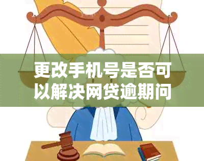 更改手机号是否可以解决网贷逾期问题？了解所有相关信息和应对策略