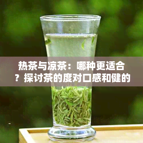 热茶与凉茶：哪种更适合？探讨茶的度对口感和健的影响