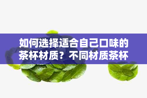 如何选择适合自己口味的茶杯材质？不同材质茶杯的特点与适用场景解析