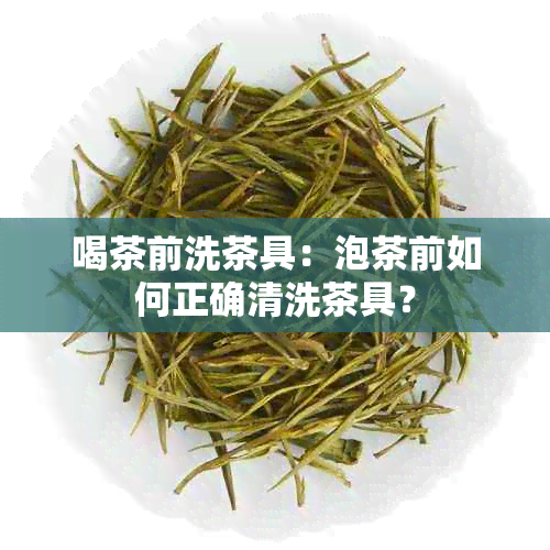 喝茶前洗茶具：泡茶前如何正确清洗茶具？