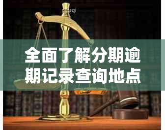 全面了解分期逾期记录查询地点与方法，解决您的信用困扰