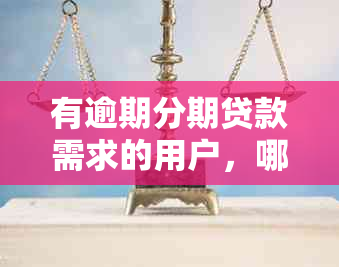 有逾期分期贷款需求的用户，哪个软件可以继续提供服务？