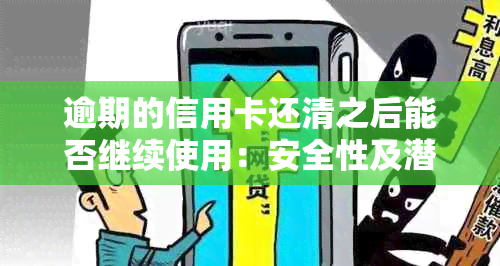 逾期的信用卡还清之后能否继续使用：安全性及潜在风险解析