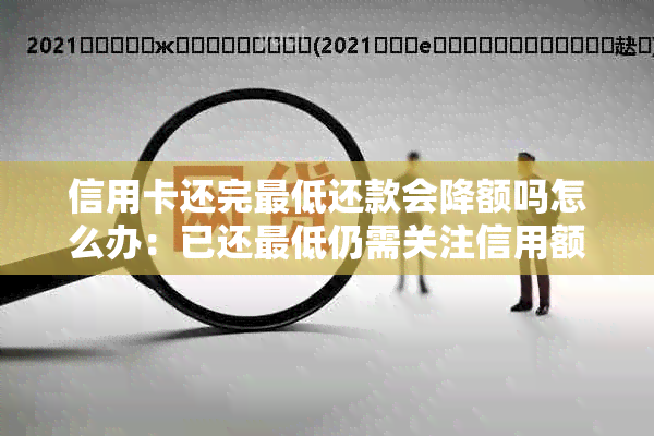 信用卡还完更低还款会降额吗怎么办：已还更低仍需关注信用额度变化。