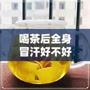 喝茶后全身冒汗好不好