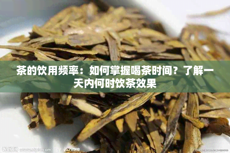 茶的饮用频率：如何掌握喝茶时间？了解一天内何时饮茶效果