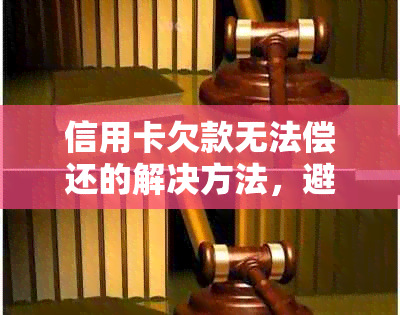 信用卡欠款无法偿还的解决方法，避免被起诉