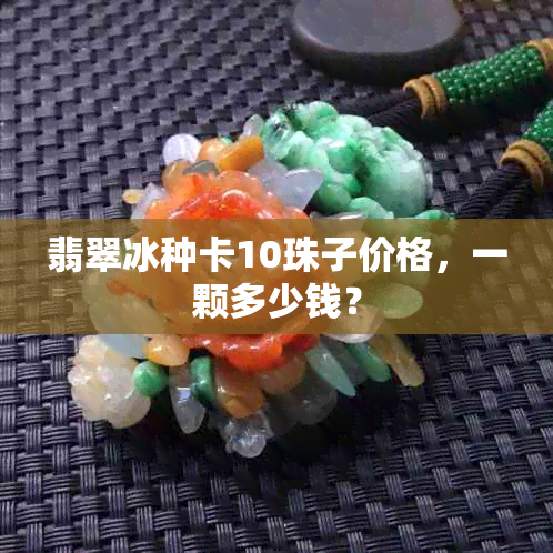 翡翠冰种卡10珠子价格，一颗多少钱？