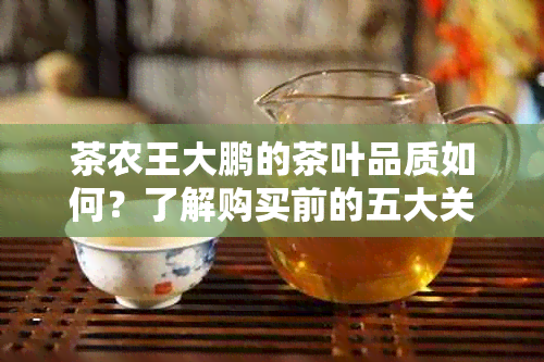 茶农王大鹏的茶叶品质如何？了解购买前的五大关键因素