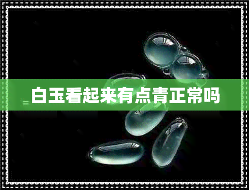 白玉看起来有点青正常吗