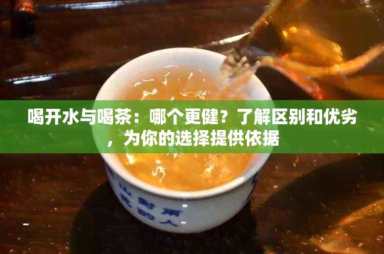 喝开水与喝茶：哪个更健？了解区别和优劣，为你的选择提供依据