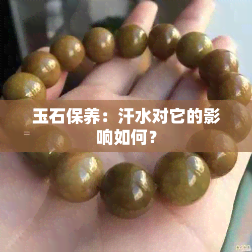 玉石保养：汗水对它的影响如何？