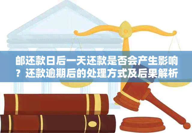 邮还款日后一天还款是否会产生影响？还款逾期后的处理方式及后果解析