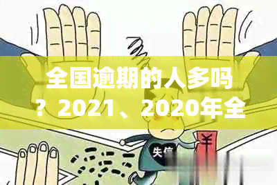 全国逾期的人多吗？2021、2020年全国逾期人数统计数据揭秘