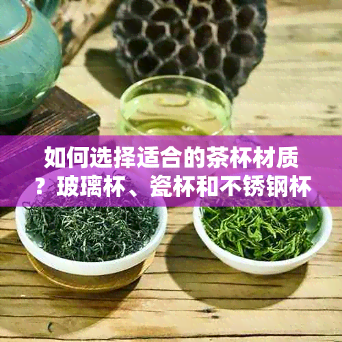 如何选择适合的茶杯材质？玻璃杯、瓷杯和不锈钢杯哪种更适合泡茶？