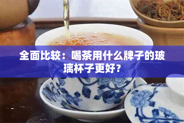 全面比较：喝茶用什么牌子的玻璃杯子更好？