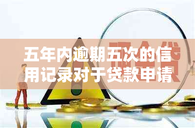 五年内逾期五次的信用记录对于贷款申请的影响：可能性及解决方法