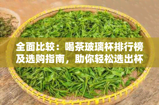 全面比较：喝茶玻璃杯排行榜及选购指南，助你轻松选出杯子