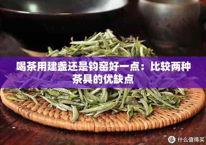 喝茶用建盏还是钧窑好一点：比较两种茶具的优缺点