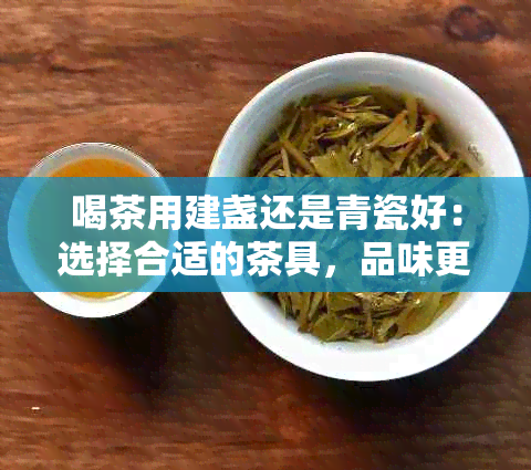 喝茶用建盏还是青瓷好：选择合适的茶具，品味更佳