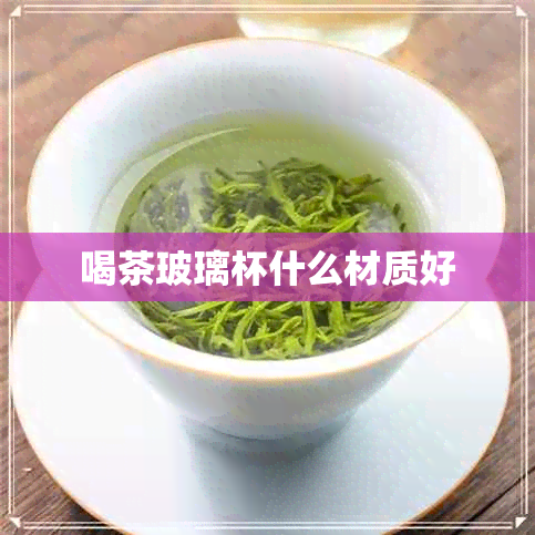 喝茶玻璃杯什么材质好