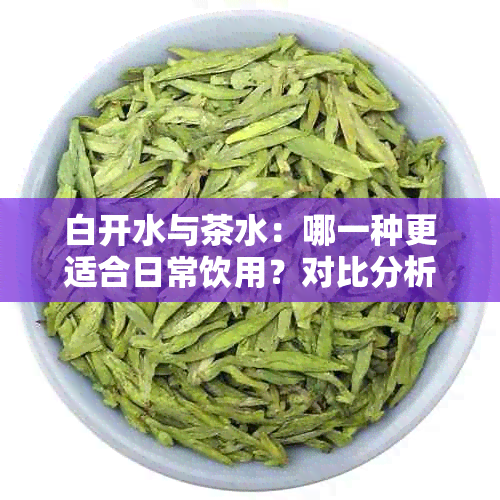 白开水与茶水：哪一种更适合日常饮用？对比分析与选择建议