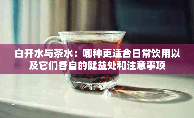 白开水与茶水：哪种更适合日常饮用以及它们各自的健益处和注意事项