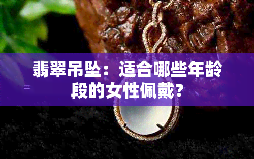 翡翠吊坠：适合哪些年龄段的女性佩戴？