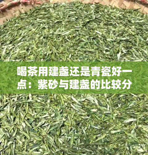 喝茶用建盏还是青瓷好一点：紫砂与建盏的比较分析